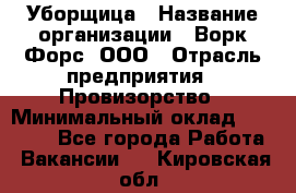 Уборщица › Название организации ­ Ворк Форс, ООО › Отрасль предприятия ­ Провизорство › Минимальный оклад ­ 30 000 - Все города Работа » Вакансии   . Кировская обл.